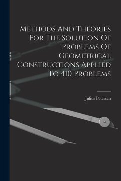 Methods And Theories For The Solution Of Problems Of Geometrical Constructions Applied To 410 Problems - Petersen, Julius