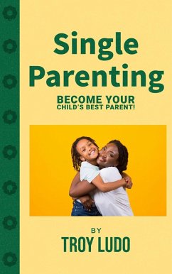 Single Parenting: Become Your Child's Best Parent! (eBook, ePUB) - Ludo, Troy