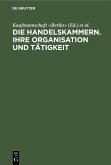 Die Handelskammern. Ihre Organisation und Tätigkeit (eBook, PDF) Die Handelskammern. Ihre Organisation und Tätigkeit (eBook, PDF)