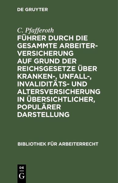 Führer durch die gesammte Arbeiterversicherung auf Grund der Reichsgesetze über Kranken-, Unfall-, Invaliditäts- und Altersversicherung in übersichtlicher, populärer Darstellung (eBook, PDF) Führer durch die gesammte Arbeiterversicherung auf Grund der Reichsgesetze über Kranken-, Unfall-, Invaliditäts- und Altersversicherung in übersichtlicher, populärer Darstellung (eBook, PDF)