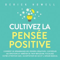 Cultivez la pensée positive: Comment se débarrasser des pensées négatives, contrôler ses émotions et arrêter de trop réfléchir. Focalisez votre attention sur l'acceptation de soi et l'amour radical (MP3-Download) - Howell, Derick