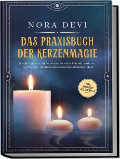 Das Praxisbuch der Kerzenmagie: Wie Sie mit der Kraft der Kerzen Ihr volles Potential entfalten, Ihre Wünsche manifestieren und Ihrem Lebensweg folgen - inkl. Meditation zum Download - Devi, Nora