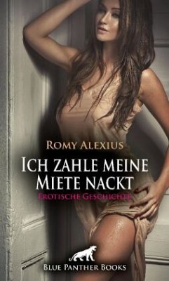 Ich zahle meine Miete nackt   Erotische Geschichte + 2 weitere Geschichten - Alexius, Romy;Harris, Kimberly