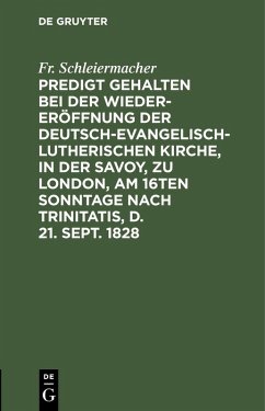 Predigt gehalten bei der Wieder-Eröffnung der Deutsch-Evangelisch-Lutherischen Kirche, in der Savoy, zu London, am 16ten Sonntage nach Trinitatis, d. 21. Sept. 1828 (eBook, PDF) - Schleiermacher, Fr.