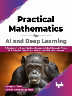 Practical Mathematics for AI and Deep Learning: A Concise yet In-Depth Guide on Fundamentals of Computer Vision, NLP, Complex Deep Neural Networks and Machine Learning (English Edition) (eBook, ePUB) - Ghosh, Tamoghna; Math, Shravan Kumar Belagal