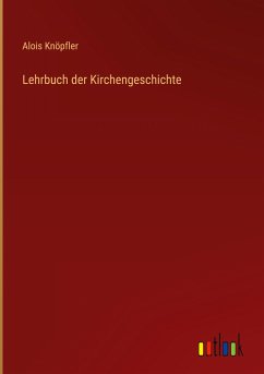 Lehrbuch der Kirchengeschichte - Knöpfler, Alois