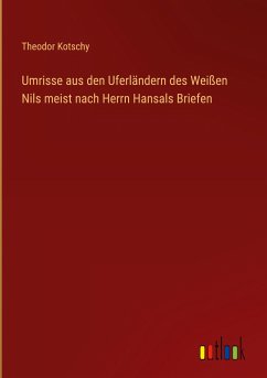 Umrisse aus den Uferländern des Weißen Nils meist nach Herrn Hansals Briefen - Kotschy, Theodor