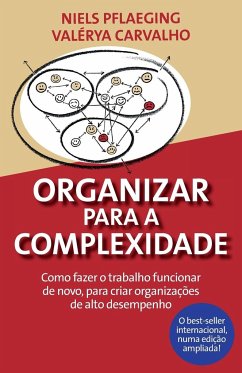 Organizar para a Complexidade. Como fazer o trabalho funcionar de novo, para criar organizações de alto desempenho - Pflaeging, Niels; Carvalho, Valérya