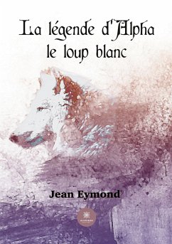 La légende d'Alpha le loup blanc - Jean Eymond