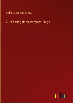 Zur Lösung der Kambyses-Frage - Lincke, Arthur Alexander