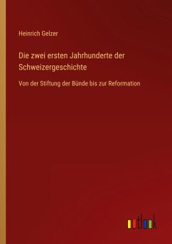 Die zwei ersten Jahrhunderte der Schweizergeschichte - Gelzer, Heinrich