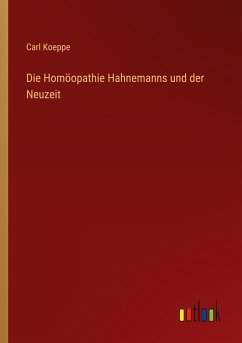 Die Homöopathie Hahnemanns und der Neuzeit - Koeppe, Carl