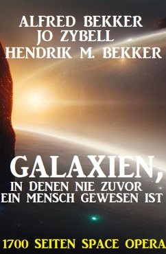 Galaxien, in denen nie zuvor ein Mensch gewesen ist: 1700 Seiten Space Opera (eBook, ePUB) - Bekker, Alfred; Zybell, Jo; Bekker, Hendrik M.