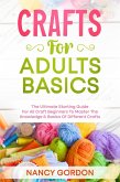 Crafts For Adults Basics - The Ultimate Starting Guide For All Craft Beginners To Master The Knowledge & Basics Of Different Crafts (eBook, ePUB)
