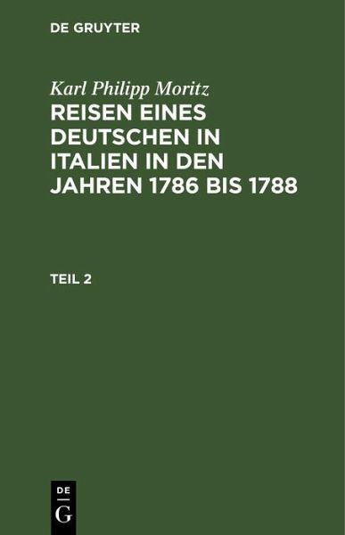 Karl Philipp Moritz: Reisen eines Deutschen in Italien in den Jahren 1786 bis 1788. Teil 2 (eBook, PDF) Karl Philipp Moritz: Reisen eines Deutschen in Italien in den Jahren 1786 bis 1788. Teil 2 (eBook, PDF)