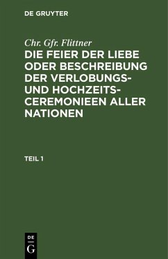 Cover Chr. Gfr. Flittner: Die Feier der Liebe oder Beschreibung der Verlobungs- und Hochzeits-Ceremonieen aller Nationen. Teil 1 (eBook, PDF)