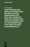 Das Preußische Gesetz betreffend die ärztlichen Ehrengerichte, das Umlagerecht und Die Kassen der Aerztekammer vom 25. November 1899 zum praktischen Handgebrauch (eBook, PDF)