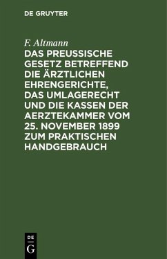 Cover Das Preußische Gesetz betreffend die ärztlichen Ehrengerichte, das Umlagerecht und Die Kassen der Aerztekammer vom 25. November 1899 zum praktischen Handgebrauch (eBook, PDF)