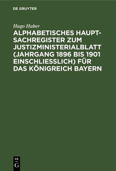 Alphabetisches Haupt-Sachregister zum Justizministerialblatt (Jahrgang 1896 bis 1901 einschließlich) für das Königreich Bayern (eBook, PDF)