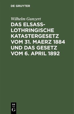 Das Elsaß-Lothringische Katastergesetz vom 31. Maerz 1884 und das Gesetz vom 6. April 1892 (eBook, PDF) - Gunzert, Wilhelm