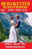 Bergwetter Heimatroman 10: Spiele nicht mit Männerherzen (eBook, ePUB)