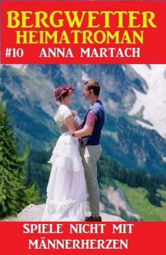 Bergwetter Heimatroman 10: Spiele nicht mit Männerherzen (eBook, ePUB) - Martach, Anna