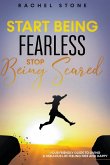 Start Being Fearless... Stop Being Scared - The Ultimate Guide to Finding Your Purpose and Changing Your Life
