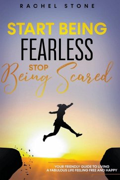 Start Being Fearless... Stop Being Scared - The Ultimate Guide to Finding Your Purpose and Changing Your Life - Stone, Rachel