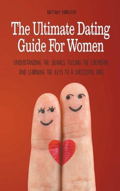 The Ultimate Dating Guide For Women Understanding the Signals, Feeling the Chemistry, and Learning the Keys to a Successful Date - Forrester, Brittany