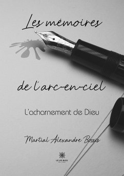 Les mémoires de l'arc-en-ciel: L'acharnement de Dieu - Martial Alexandre Bossis