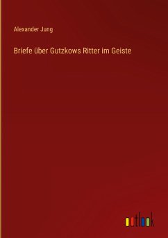 Briefe über Gutzkows Ritter im Geiste