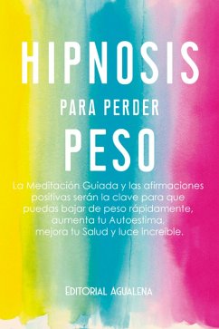 Hipnosis para Perder Peso:La Meditación Guiada y Las Afirmaciones Positivas Serán La Clave Para Que Puedas Bajar De Peso Rápidamente, Aumenta Tu Autoestima, Tu Salud Y Luce Increíble (eBook, ePUB) - Agualena, Editorial