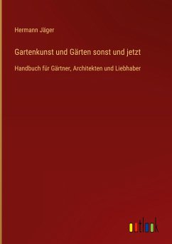 Gartenkunst und Gärten sonst und jetzt - Jäger, Hermann