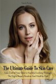 The Ultimate Guide To Skin Care Take Care of Your Skin to Youthful looking Through The Right Beauty Routine And Healthy Diet (eBook, ePUB)