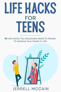 Life Hacks For Teens - 10 Life Hacks You Absolutely Need To Master To Achieve Your Goals In Life (eBook, ePUB) - Mccain, Jerrell