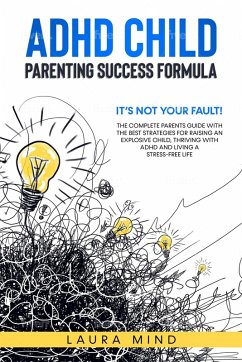 Cover Adhd Child: Parenting Success Formula: It's Not Your Fault! The Complete Parents Guide With the Best Strategies for Raising an Explosive Child, Thriving with Adhd and Living a Stress-free Life (eBook, ePUB)