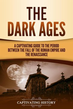 The Dark Ages: A Captivating Guide to the Period Between the Fall of the Roman Empire and the Renaissance (eBook, ePUB) - History, Captivating