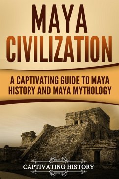 Maya Civilization: A Captivating Guide to Maya History and Maya Mythology (eBook, ePUB) - History, Captivating
