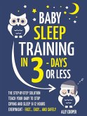 Baby Sleep Training In 3 Days Or Less: The Step-By-Step Solution To Teach Your Baby To Stop Crying And Sleep 8-12 Hours Every Night! - FAST...EASY... AND SAFELY (eBook, ePUB)