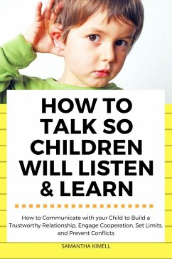 How to Talk so Children Will Listen & Learn : How to Communicate with Your Child to Build a Trustworthy Relationship, Engage Cooperation, Set Limits, and Prevent Conflicts (eBook, ePUB) - Kimell, Samantha