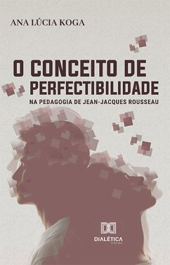 O conceito de perfectibilidade na pedagogia de Jean-Jacques Rousseau (eBook, ePUB) - Koga, Ana Lúcia