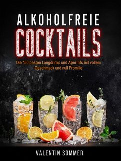 Alkoholfreie Cocktails - Die 150 besten Longdrinks und Aperetifs mit vollem Geschmack und Null Promile (eBook, ePUB) - Sommer, Valentin
