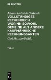 Johann Heinrich Gerhardt: Vollständiges Rechenbuch worinn sowohl gemeine als andere Kaufmännische Rechnungsarten. Teil 2 (eBook, PDF)