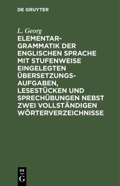 Elementargrammatik der englischen Sprache mit Stufenweise eingelegten Übersetzungsaufgaben, Lesestücken und Sprechübungen nebst zwei vollständigen Wörterverzeichnisse (eBook, PDF) - Georg, L.