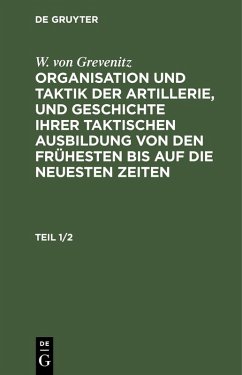 Cover W. von Grevenitz: Organisation und Taktik der Artillerie, und Geschichte ihrer taktischen Ausbildung von den frühesten bis auf die neuesten Zeiten. Teil 1/2 (eBook, PDF)
