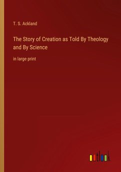 The Story of Creation as Told By Theology and By Science - Ackland, T. S.