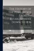 The History of the Post Office From Its Establishment Down to 1836