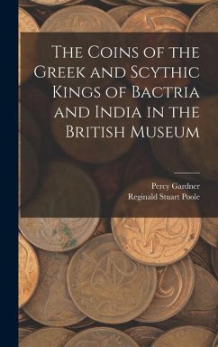 The Coins of the Greek and Scythic Kings of Bactria and India in the British Museum - Poole, Reginald Stuart; Gardner, Percy