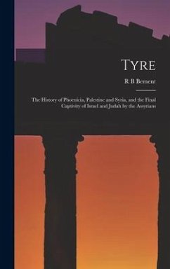 Tyre; the History of Phoenicia, Palestine and Syria, and the Final Captivity of Israel and Judah by the Assyrians - Bement, R. B.