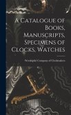 A Catalogue of Books, Manuscripts, Specimens of Clocks, Watches